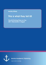 This is what they tell US: The US Printing Press on the 2011 Revolution in Egypt : The US Printing Press on the 2011 Revolution in Egypt
