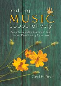Making Music Cooperatively : Using Cooperative Learning in Your Active Music-Making Classroom