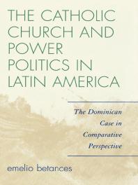 The Catholic Church and Power Politics in Latin America : The Dominican Case in Comparative Perspective