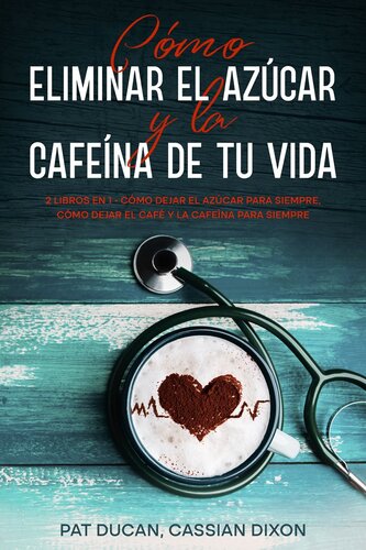 Cómo Eliminar el Azúcar y la Cafeína de tu Vida: 2 Libros en 1--Cómo Dejar el Azúcar Para Siempre, Cómo Dejar el Café y la Cafeína Para Siempre