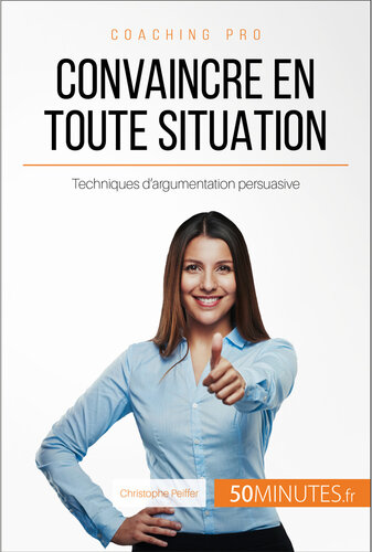 Convaincre en toute situation: Techniques d'argumentation persuasive
