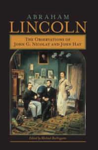 Abraham Lincoln : The Observations of John G. Nicolay and John Hay
