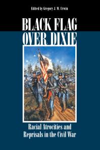 Black Flag over Dixie : Racial Atrocities and Reprisals in the Civil War