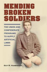 Mending Broken Soldiers : The Union and Confederate Programs to Supply Artificial Limbs