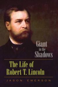Giant in the Shadows : The Life of Robert T. Lincoln