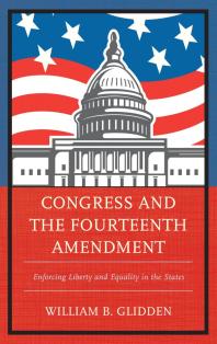 Congress and the Fourteenth Amendment : Enforcing Liberty and Equality in the States