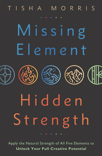 Missing Element, Hidden Strength: Apply the Natural Strength of All Five Elements to Unlock Your Full Creative Potential