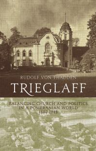 Trieglaff : Balancing Church and Politics in a Pomeranian World, 1807-1948