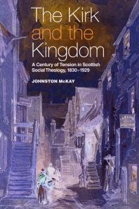 The Kirk and the Kingdom : A Century of Tension in Scottish Social Theology 1830-1929
