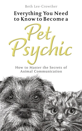 Everything You Need to Know to Become a Pet Psychic: How to Master the Secrets of Animal Communication