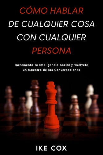 Cómo Hablar de Cualquier Cosa con Cualquier Persona: Incrementa tu Inteligencia Social y Vuélvete un Maestro de las Conversaciones
