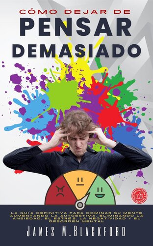 Cómo Dejar de Pensar Demasiado--La Guía Definitiva para Dominar su Mente Aumentando la Autoestima, Eliminando la Ansiedad, el Estrés, la Negatividad y el Desorden Mental