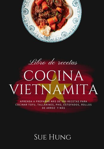 Cocina Vietnamita: Aprenda a Preparar más de 80 Recetas Para Cocinar Tofu, Tallarines, Pho, Estofados, Rollos de Arroz y más