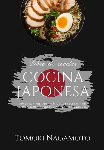 Cocina Japonesa: Aprenda a Preparar más de 100 recetas Para cocinar Ramen, Sushi, Platos vegetarianos y más