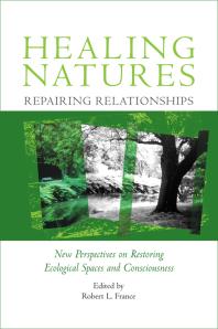 Healing Natures, Repairing Relationships : New Perspectives on Restoring Ecological Spaces and Consciousness
