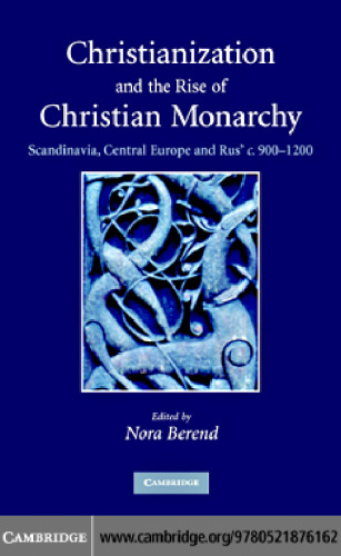 Christianization and the Rise of Christian Monarchy: Scandinavia, Central Europe and Rus' c.900-1200