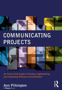 Communicating Projects : An End-To-End Guide to Planning, Implementing and Evaluating Effective Communication