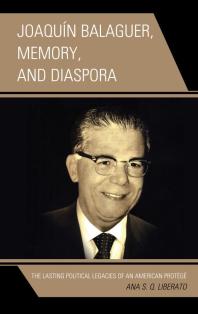 Joaquín Balaguer, Memory, and Diaspora : The Lasting Political Legacies of an American Protégé
