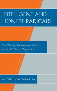 Intelligent and Honest Radicals : The Chicago Federation of Labor and the Politics of Progression