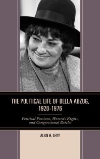 The Political Life of Bella Abzug, 1920–1976 : Political Passions, Women's Rights, and Congressional Battles