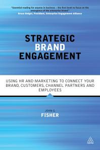 Strategic Brand Engagement : Using HR and Marketing to Connect Your Brand Customers, Channel Partners and Employees