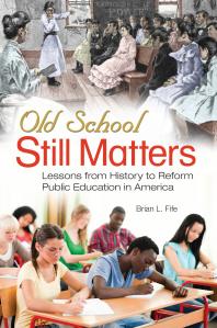 Old School Still Matters: Lessons from History to Reform Public Education in America : Lessons from History to Reform Public Education in America