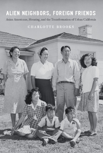 Alien Neighbors, Foreign Friends: Asian Americans, Housing, and the Transformation of Urban California 