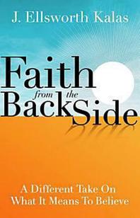 Faith from the Back Side : A Different Take on What It Means to Believe