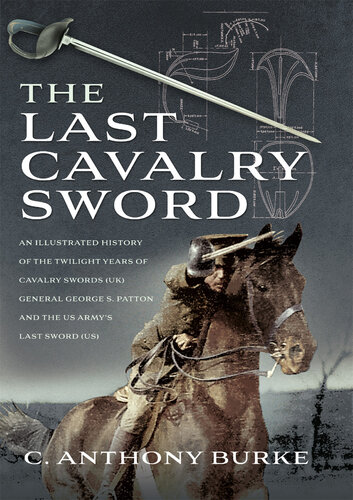 The Last Cavalry Sword: An Illustrated History of the Twilight Years of Cavalry Swords (UK) General George S. Patton and the US Army's Last Sword (US)