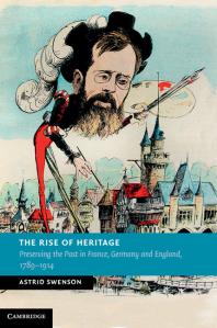 The Rise of Heritage : Preserving the Past in France, Germany and England, 1789-1914