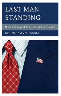 Last Man Standing : Media, Framing, and the 2012 Republican Primaries