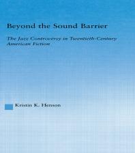 Beyond the Sound Barrier : The Jazz Controversy in Twentieth-Century American Fiction