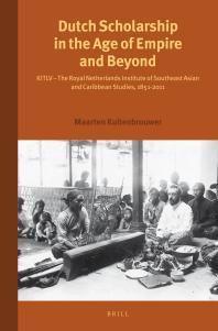 Dutch Scholarship in the Age of Empire and Beyond : KITLV - the Royal Netherlands Institute of Southeast Asian and Caribbean Studies, 1851-2011