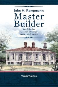 John H. Kampmann, Master Builder : San Antonio's German Influence in the 19th Century
