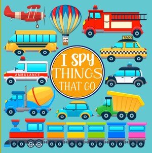 I Spy Things That Go: A Fun Picture Puzzle Game for Kids Aged 3-5| An Interactive Alphabet Activity Book for Children, Preschoolers & Kindergarten| Transportation Vehicle Theme