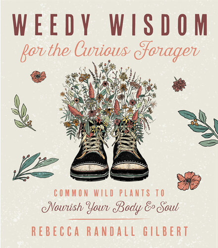 Weedy Wisdom for the Curious Forager: Common Wild Plants to Nourish Your Body & Soul