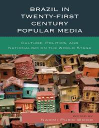 Brazil in Twenty-First Century Popular Media : Culture, Politics, and Nationalism on the World Stage