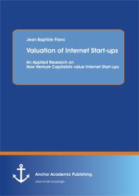 Valuation of Internet Start-ups: An Applied Research on How Venture Capitalists value Internet Start-ups : An Applied Research on How Venture Capitalists value Internet Start-ups