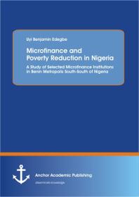 Microfinance and Poverty Reduction: An Empirical Evidence from Benin Metropolis South-South of Nigeria : An Empirical Evidence from Benin Metropolis South-South of Nigeria