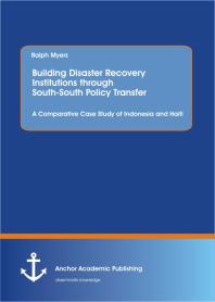 Building Disaster Recovery Institutions through South-South Policy Transfer: A Comparative Case Study of Indonesia and Haiti : A Comparative Case Study of Indonesia and Haiti