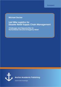 Last Mile Logistics for Disaster Relief Supply Chain Management: Challenges and Opportunities for Humanitarian Aid and Emergency Relief : Challenges and Opportunities for Humanitarian Aid and Emergency Relief