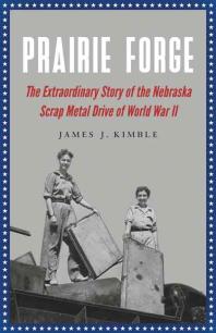 Prairie Forge : The Extraordinary Story of the Nebraska Scrap Metal Drive of World War II