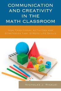 Communication and Creativity in the Math Classroom : Non-Traditional Activities and Strategies that Stress Life Skills