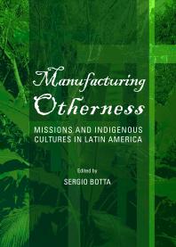 Manufacturing Otherness : Missions and Indigenous Cultures in Latin America