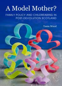 A Model Mother? Family Policy and Childrearing in Post-Devolution Scotland : Family Policy and Childrearing in Post-Devolution Scotland