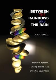 Between the Rainbows and the Rain : Marikana, Migration, Mining and the crisis of Modern South Africa