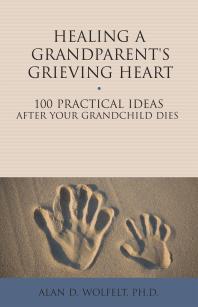 Healing a Grandparent's Grieving Heart : 100 Practical Ideas After Your Grandchild Dies