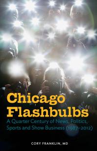 Chicago Flashbulbs : A Quarter Century of News, Politics, Sports, and Show Business (1987-2012)