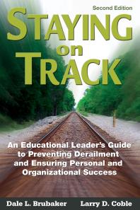 Staying on Track : An Educational Leader&prime;s Guide to Preventing Derailment and Ensuring Personal and Organizational Success