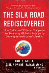 The Silk Road Rediscovered : How Indian and Chinese Companies Are Becoming Globally Stronger by Winning in Each Other's Markets